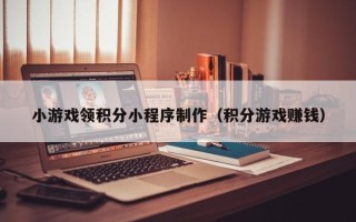 宿迁小游戏领积分小程序制作（积分游戏赚钱）