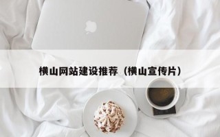 宿迁横山网站建设推荐（横山宣传片）