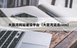 宿迁大亚湾网站建设平台（大亚湾资讯com）