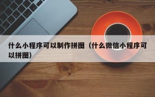 宿迁什么小程序可以制作拼图（什么微信小程序可以拼图）